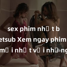 sex phim nhật bản vietsub Xem ngay phim sex mới nhất với những cảnh nóng hổi không thể bỏ lỡ! Cơ hội tận hưởng những khoảnh khắc đầy kích thích ngay hôm nay!