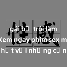 gái bị trói làm tình Xem ngay phim sex mới nhất với những cảnh nóng hổi không thể bỏ lỡ! Cơ hội tận hưởng những khoảnh khắc đầy kích thích ngay hôm nay!