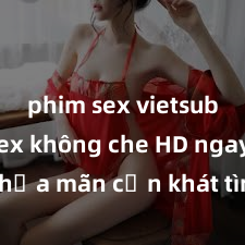 phim sex vietsub Xem sex không che HD ngay để thỏa mãn cơn khát tình dục của bạn! Video chất lượng cao, cảnh quay rõ nét, sẽ khiến bạn không thể rời mắt! Hãy trải nghiệm ngay!