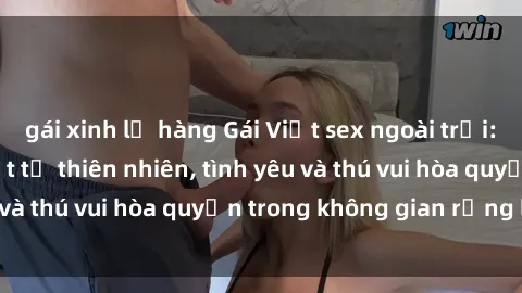 gái xinh lộ hàng Gái Việt sex ngoài trời: Cảm giác mãnh liệt từ thiên nhiên, tình yêu và thú vui hòa quyện trong không gian rộng lớn.