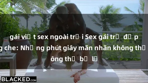 gái việt sex ngoài trời Sex gái trẻ đẹp không che: Những phút giây mãn nhãn không thể bỏ lỡ