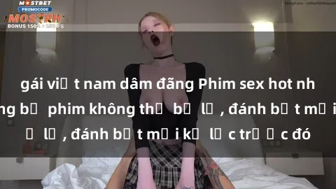 gái việt nam dâm đãng Phim sex hot nhất năm  Top những bộ phim không thể bỏ lỡ, đánh bật mọi kỷ lục trước đó