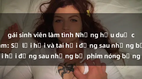 gái sinh viên làm tình Những hậu duệ của clip sex đình đám: Sự lợi hại và tai hại đằng sau những bộ phim nóng bỏng