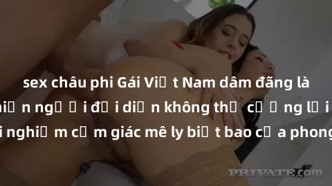 sex châu phi Gái Việt Nam dâm đãng làm tình say đắm, khiến người đối diện không thể cưỡng lại được. Hãy trải nghiệm cảm giác mê ly biết bao của phong cách yêu đương đậm chất dân tộc!