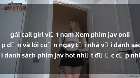 gái call girl việt nam Xem phim jav online: trải nghiệm hấp dẫn và lôi cuốn ngay tại nhà với danh sách phim jav hot nhất được cập nhật liên tục.