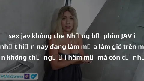 sex jav không che Những bộ phim JAV idol không che hot nhất hiện nay đang làm mưa làm gió trên mạng, hấp dẫn không chỉ người hâm mộ mà còn cả những ai mới tìm hiểu về thể loại này!