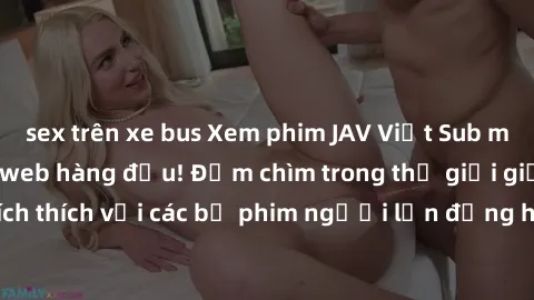 sex trên xe bus Xem phim JAV Việt Sub miễn phí tại trang web hàng đầu! Đắm chìm trong thế giới giải trí đầy kích thích với các bộ phim người lớn đồng hành bằng tiếng Việt subtitled.