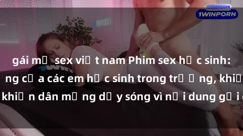 gái mỹ sex việt nam Phim sex học sinh: Hành động nóng bỏng của các em học sinh trong trường, khiến dân mạng dậy sóng vì nội dung gợi cảm và kích thích.