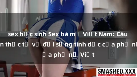 sex học sinh Sex bà mẹ Việt Nam: Câu chuyện thực tế về đời sống tình dục của phụ nữ Việt
