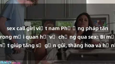 sex call girl việt nam Phương pháp tăng cường gắn kết trong mối quan hệ vợ chồng qua sex: Bí mật giúp tăng sự gần gũi, thăng hoa và hạnh phúc cho cặp đôi
