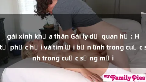 gái xinh khỏa thân Gái ly dị quan hệ: Hành trình tự phục hồi và tìm lại bản lĩnh trong cuộc sống mới