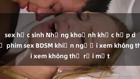sex học sinh Những khoảnh khắc hấp dẫn trong bộ phim sex BDSM khiến người xem không thể rời mắt