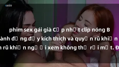 phim sex gái già Cập nhật clip nóng BDSM: Những pha hành động đầy kích thích và quyến rũ khiến người xem không thể rời mắt. Đừng bỏ lỡ!