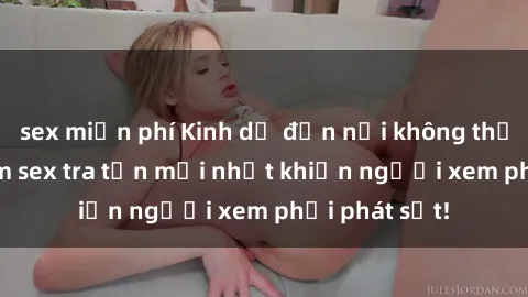 sex miễn phí Kinh dị đến nỗi không thể tin nổi: Phim sex tra tấn mới nhất khiến người xem phải phát sốt!