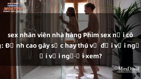 sex nhân viên nhà hàng Phim sex nơi công cộng: Đỉnh cao gây sốc hay thú vị đối với người xem?