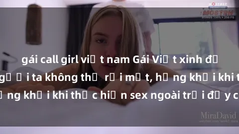 gái call girl việt nam Gái Việt xinh đẹp quyến rũ khiến người ta không thể rời mắt, hứng khởi khi thực hiện sex ngoài trời đầy cảm xúc.