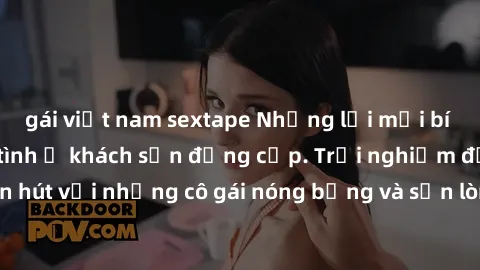 gái việt nam sextape Những lời mời bí mật: Gái Việt làm tình ở khách sạn đẳng cấp. Trải nghiệm độc đáo và cuốn hút với những cô gái nóng bỏng và sẵn lòng thỏa mãn mọi nhu cầu của bạn.