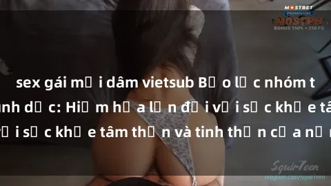 sex gái mại dâm vietsub Bạo lực nhóm trong các hành vi tình dục: Hiểm họa lớn đối với sức khỏe tâm thần và tinh thần của nạn nhân.