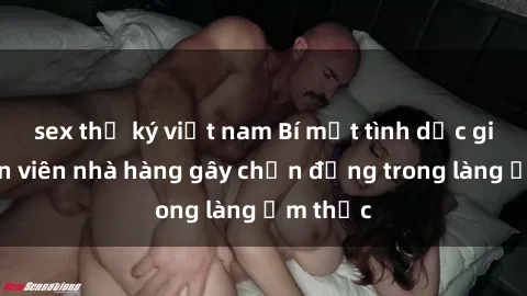 sex thư ký việt nam Bí mật tình dục giữa nhân viên nhà hàng gây chấn động trong làng ẩm thực
