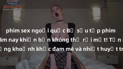 phim sex ngoại quốc Bộ sưu tập phim sex Mỹ hot nhất năm nay khiến bạn không thể rời mắt! Tận hưởng những khoảnh khắc đam mê và nhiệt huyết trong các tác phẩm nóng bỏng này!