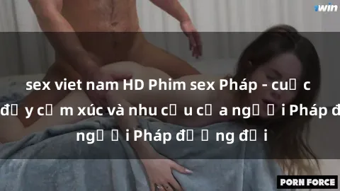 sex viet nam HD Phim sex Pháp - cuộc hành trình đầy cảm xúc và nhu cầu của người Pháp đương đại
