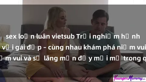 sex loạn luân vietsub Trải nghiệm hạnh phúc khi làm tình với gái đẹp – cùng nhau khám phá niềm vui và sự lãng mạn đầy mới mẻ trong quan hệ của bạn.