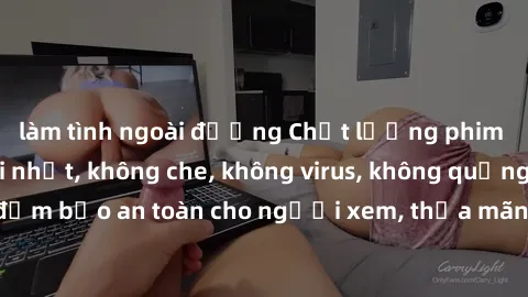 làm tình ngoài đường Chất lượng phim sex cập nhật mới nhất, không che, không virus, không quảng cáo, đảm bảo an toàn cho người xem, thỏa mãn nhu cầu tình dục của bạn.