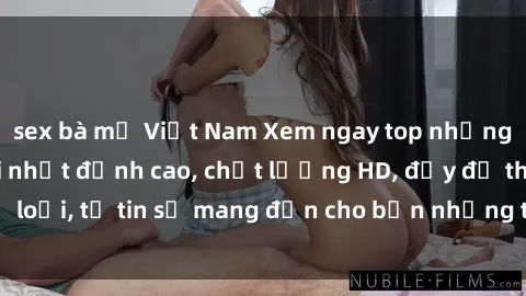 sex bà mẹ Việt Nam Xem ngay top những bộ phim sex mới nhất đỉnh cao, chất lượng HD, đầy đủ thể loại, tự tin sẽ mang đến cho bạn những trải nghiệm tuyệt vời.