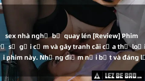 sex nhà nghỉ bị quay lén [Review] Phim sex loli: Đánh giá về sự gợi cảm và gây tranh cãi của thể loại phim này. Những điểm nổi bật và đáng lưu ý khi xem phim loli.
