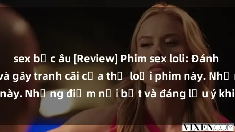 sex bắc âu [Review] Phim sex loli: Đánh giá về sự gợi cảm và gây tranh cãi của thể loại phim này. Những điểm nổi bật và đáng lưu ý khi xem phim loli.