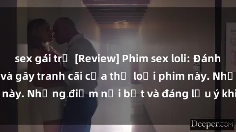 sex gái trẻ [Review] Phim sex loli: Đánh giá về sự gợi cảm và gây tranh cãi của thể loại phim này. Những điểm nổi bật và đáng lưu ý khi xem phim loli.