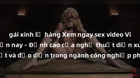 gái xinh lộ hàng Xem ngay sex video Việt Nam hot nhất hiện nay – Đỉnh cao của nghệ thuật diễn xuất và đạo diễn trong ngành công nghiệp phim người lớn tại đây!
