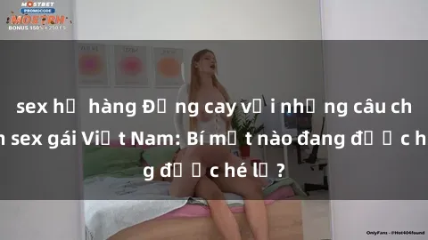 sex họ hàng Đắng cay với những câu chuyện sex gái Việt Nam: Bí mật nào đang được hé lộ?
