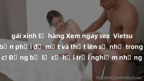 gái xinh lộ hàng Xem ngay sex  Vietsub, đảm bảo khiến bạn phải đỏ mặt và thốt lên số nhọ trong từng khoảnh khắc! Đừng bỏ lỡ cơ hội trải nghiệm những pha cực kỳ hấp dẫn và mãn nhãn chỉ với một cú click