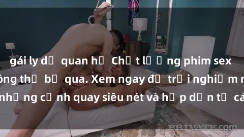 gái ly dị quan hệ Chất lượng phim sex jav hd đỉnh cao không thể bỏ qua. Xem ngay để trải nghiệm những cảnh quay siêu nét và hấp dẫn từ các diễn viên nổi tiếng.