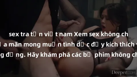 sex tra tấn việt nam Xem sex không che Nhật Bản để thỏa mãn mong muốn tình dục đầy kích thích và sống động. Hãy khám phá các bộ phim không che hấp dẫn ngay hôm nay!