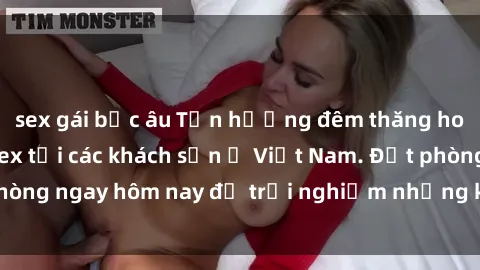 sex gái bắc âu Tận hưởng đêm thăng hoa cùng dịch vụ sex tại các khách sạn ở Việt Nam. Đặt phòng ngay hôm nay để trải nghiệm những khoái cảm độc đáo.