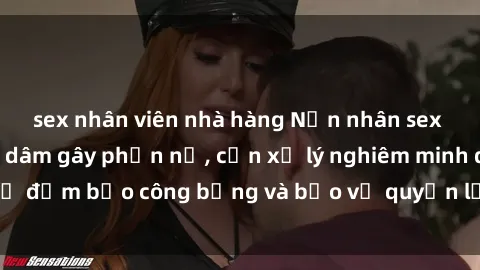 sex nhân viên nhà hàng Nạn nhân sex Việt Nam bị hiếp dâm gây phẫn nộ, cần xử lý nghiêm minh để đảm bảo công bằng và bảo vệ quyền lợi của người bị hại.