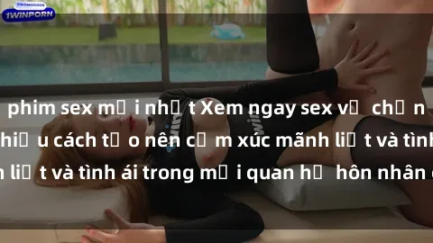 phim sex mới nhất Xem ngay sex vợ chồng vietsub để tìm hiểu cách tạo nên cảm xúc mãnh liệt và tình ái trong mối quan hệ hôn nhân của bạn!