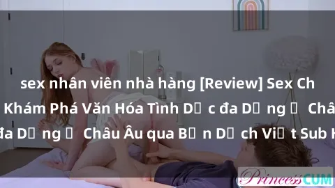 sex nhân viên nhà hàng [Review] Sex Châu Âu Vietsub: Cùng Khám Phá Văn Hóa Tình Dục đa Dạng ở Châu Âu qua Bản Dịch Việt Sub Hấp Dẫn