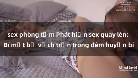 sex phòng tắm Phát hiện sex quay lén: Bí mật bị vạch trần trong đêm huyền bí