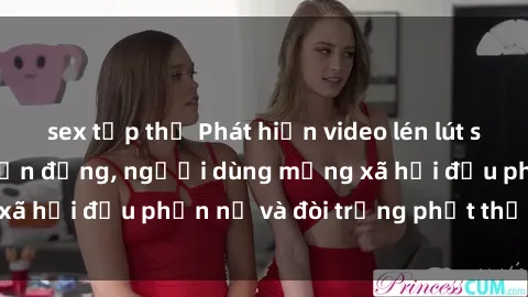 sex tập thể Phát hiện video lén lút sex nhà nghỉ gây chấn động, người dùng mạng xã hội đều phẫn nộ và đòi trừng phạt thật nặng.