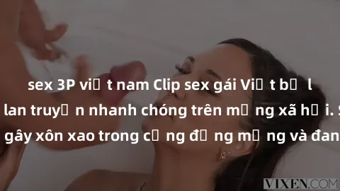 sex 3P việt nam Clip sex gái Việt bị lộ gây chấn động, lan truyền nhanh chóng trên mạng xã hội. Sự việc đã gây xôn xao trong cộng đồng mạng và đang được công an điều tra làm rõ.