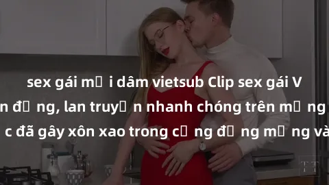 sex gái mại dâm vietsub Clip sex gái Việt bị lộ gây chấn động, lan truyền nhanh chóng trên mạng xã hội. Sự việc đã gây xôn xao trong cộng đồng mạng và đang được công an điều tra làm rõ.