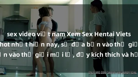 sex video việt nam Xem Sex Hentai Vietsub không che đang hot nhất hiện nay, sẽ đưa bạn vào thế giới mới lạ, đầy kích thích và hứng thú.