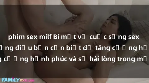 phim sex milf Bí mật về cuộc sống sex của bà nội trợ: Những điều bạn cần biết để tăng cường hạnh phúc và sự hài lòng trong mối quan hệ