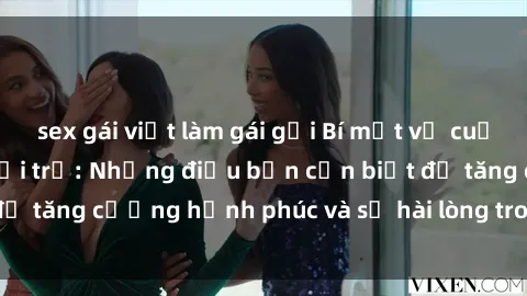 sex gái việt làm gái gọi Bí mật về cuộc sống sex của bà nội trợ: Những điều bạn cần biết để tăng cường hạnh phúc và sự hài lòng trong mối quan hệ