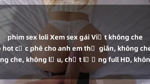 phim sex loli Xem sex gái Việt không che tại nhà nghỉ, clip hot cực phê cho anh em thư giãn, không che, không lậu, chất lượng full HD, không che, mới nhất.