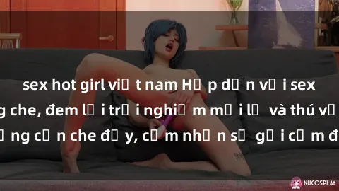 sex hot girl việt nam Hấp dẫn với sex người lớn không che, đem lại trải nghiệm mới lạ và thú vị. Chẳng cần che đậy, cảm nhận sự gợi cảm đầy quyến rũ ngay hôm nay!
