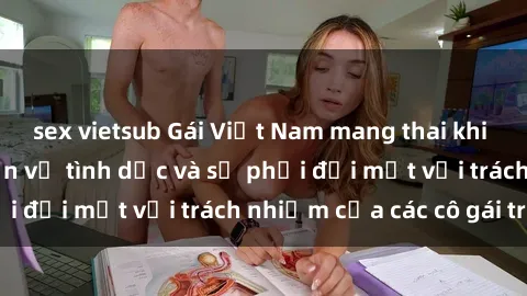 sex vietsub Gái Việt Nam mang thai khi còn trẻ: Câu chuyện về tình dục và sự phải đối mặt với trách nhiệm của các cô gái trẻ.